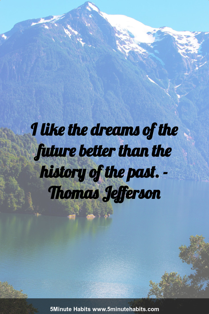 I like the dreams of the future better than the history of the past. - Thomas Jefferson
